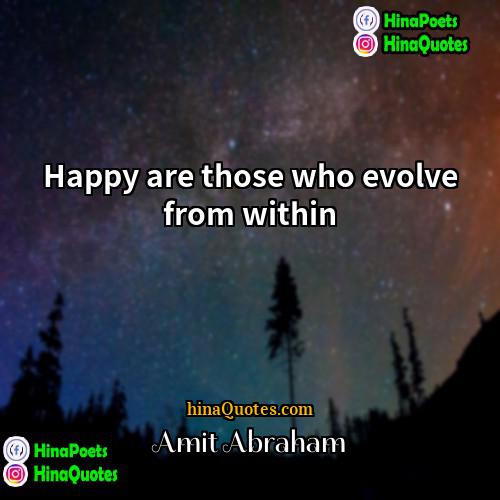 Amit Abraham Quotes | Happy are those who evolve from within.
